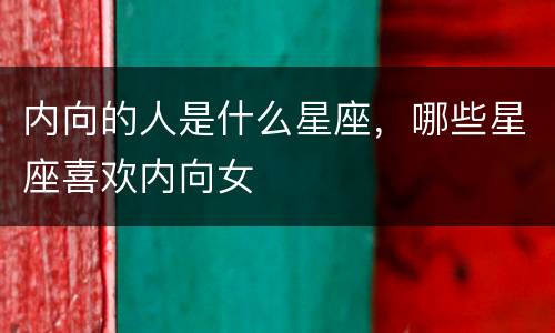 内向的人是什么星座，哪些星座喜欢内向女