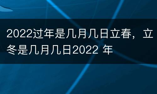 2022过年是几月几日立春，立冬是几月几日2022 年