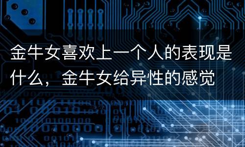 金牛女喜欢上一个人的表现是什么，金牛女给异性的感觉