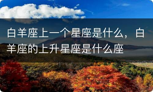 白羊座上一个星座是什么，白羊座的上升星座是什么座