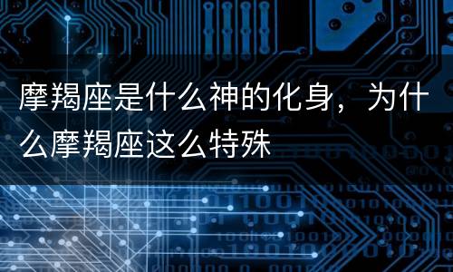 摩羯座是什么神的化身，为什么摩羯座这么特殊