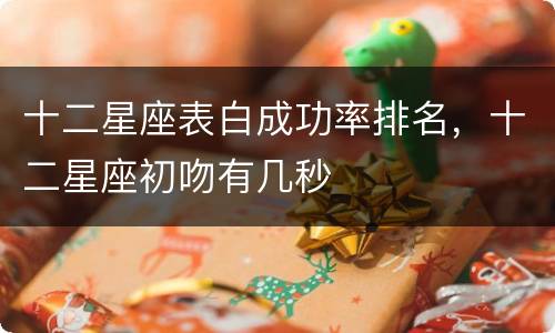 十二星座表白成功率排名，十二星座初吻有几秒