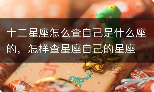 十二星座怎么查自己是什么座的，怎样查星座自己的星座