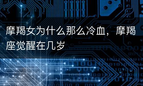 摩羯女为什么那么冷血，摩羯座觉醒在几岁