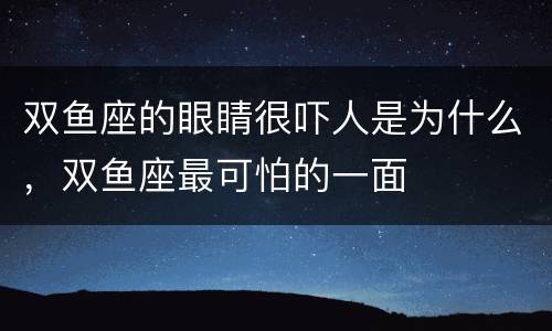 双鱼座的眼睛很吓人是为什么，双鱼座最可怕的一面