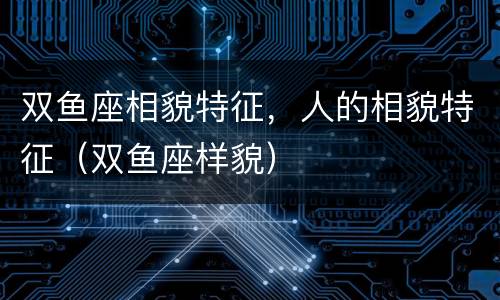 双鱼座相貌特征，人的相貌特征（双鱼座样貌）