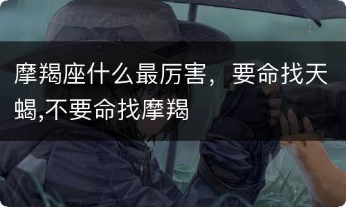 摩羯座什么最厉害，要命找天蝎,不要命找摩羯