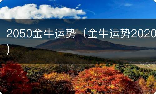 2050金牛运势（金牛运势2020）