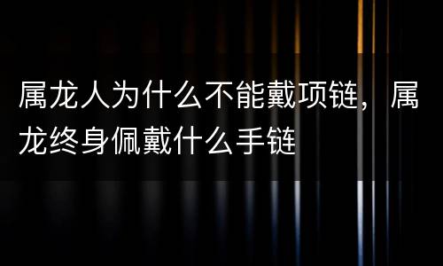 属龙人为什么不能戴项链，属龙终身佩戴什么手链