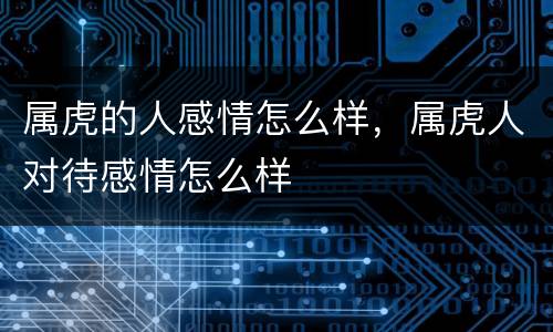 属虎的人感情怎么样，属虎人对待感情怎么样