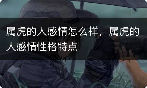 属虎的人感情怎么样，属虎的人感情性格特点