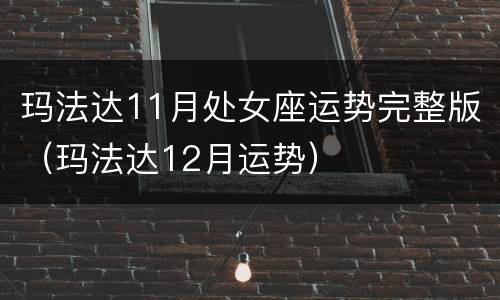 玛法达11月处女座运势完整版（玛法达12月运势）