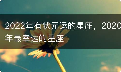 2022年有状元运的星座，2020年最幸运的星座
