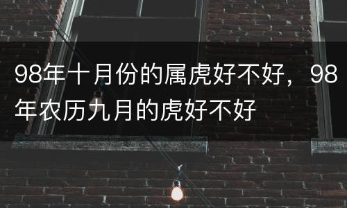 98年十月份的属虎好不好，98年农历九月的虎好不好
