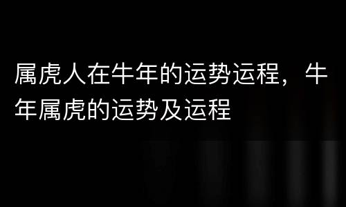 属虎人在牛年的运势运程，牛年属虎的运势及运程