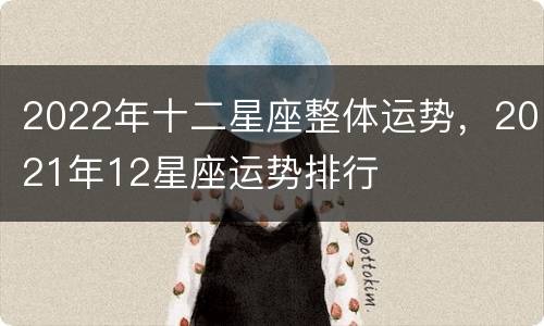 2022年十二星座整体运势，2021年12星座运势排行