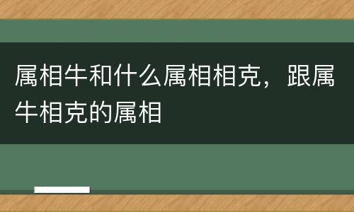 属相牛和什么属相相克，跟属牛相克的属相