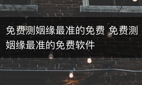 免费测姻缘最准的免费 免费测姻缘最准的免费软件