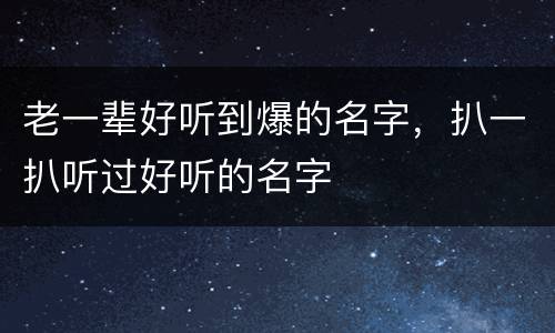 老一辈好听到爆的名字，扒一扒听过好听的名字