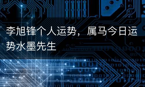 李旭锋个人运势，属马今日运势水墨先生