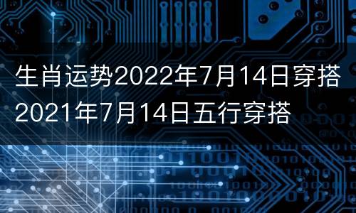 生肖运势2022年7月14日穿搭 2021年7月14日五行穿搭