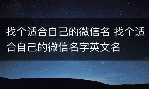 找个适合自己的微信名 找个适合自己的微信名字英文名