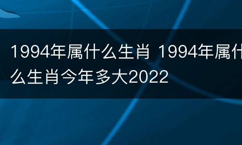 1994年属什么生肖 1994年属什么生肖今年多大2022