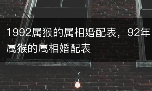 1992属猴的属相婚配表，92年属猴的属相婚配表