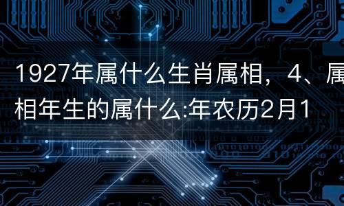 1927年属什么生肖属相，4、属相年生的属什么:年农历2月1