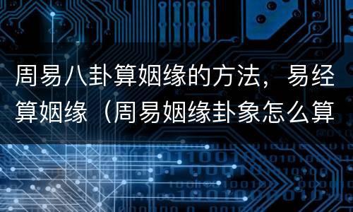 周易八卦算姻缘的方法，易经算姻缘（周易姻缘卦象怎么算）