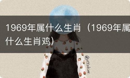 1969年属什么生肖（1969年属什么生肖鸡）