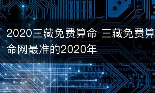 2020三藏免费算命 三藏免费算命网最准的2020年