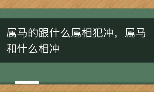 属马的跟什么属相犯冲，属马和什么相冲
