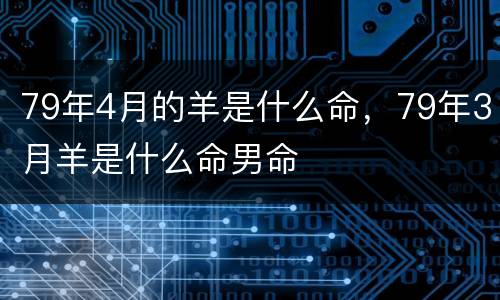 79年4月的羊是什么命，79年3月羊是什么命男命