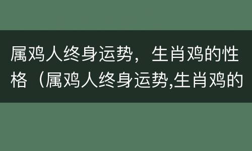 属鸡人终身运势，生肖鸡的性格（属鸡人终身运势,生肖鸡的性格如何）