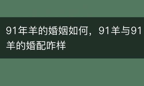91年羊的婚姻如何，91羊与91羊的婚配咋样