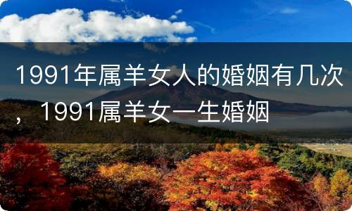 1991年属羊女人的婚姻有几次，1991属羊女一生婚姻