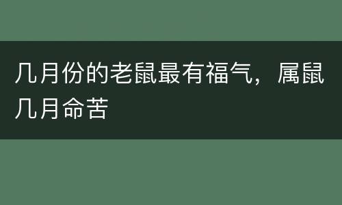 几月份的老鼠最有福气，属鼠几月命苦