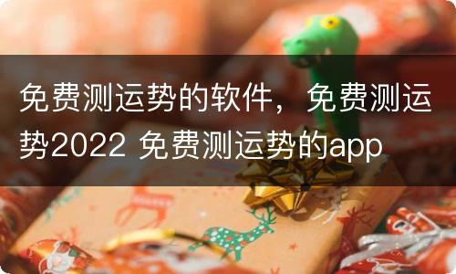 免费测运势的软件，免费测运势2022 免费测运势的app