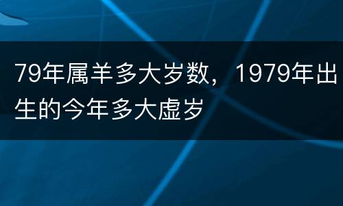 79年属羊多大岁数，1979年出生的今年多大虚岁