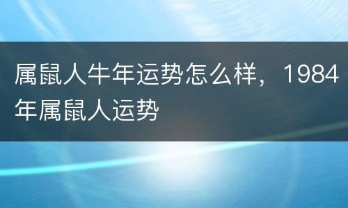 属鼠人牛年运势怎么样，1984年属鼠人运势