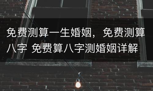 免费测算一生婚姻，免费测算八字 免费算八字测婚姻详解