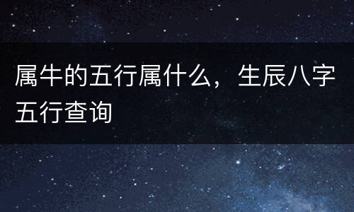 属牛的五行属什么，生辰八字五行查询