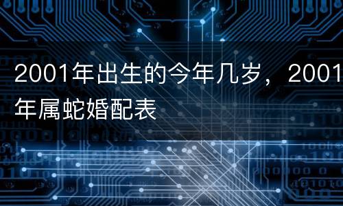 2001年出生的今年几岁，2001年属蛇婚配表