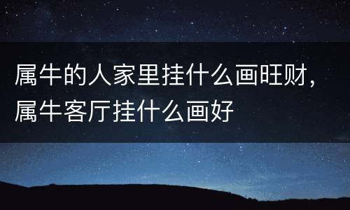 属牛的人家里挂什么画旺财，属牛客厅挂什么画好