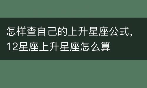 怎样查自己的上升星座公式，12星座上升星座怎么算