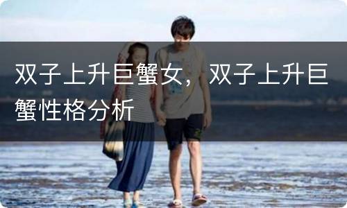 双子上升巨蟹女，双子上升巨蟹性格分析