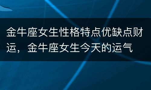 金牛座女生性格特点优缺点财运，金牛座女生今天的运气