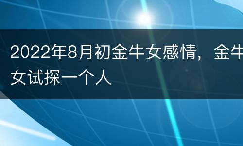 2022年8月初金牛女感情，金牛女试探一个人