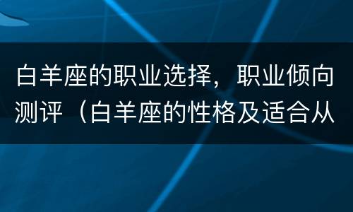 白羊座的职业选择，职业倾向测评（白羊座的性格及适合从事的职业）